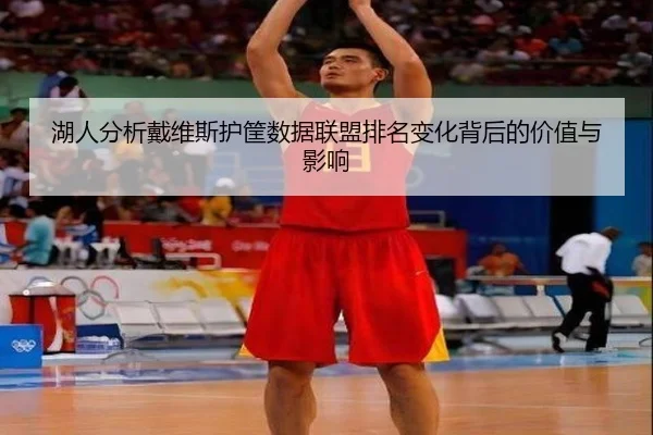 湖人分析戴维斯护筐数据联盟排名变化背后的价值与影响