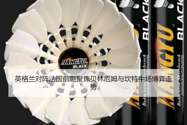 英格兰对阵法国前瞻聚焦贝林厄姆与坎特中场博弈走势