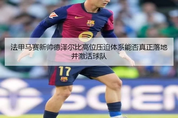 法甲马赛新帅德泽尔比高位压迫体系能否真正落地并激活球队