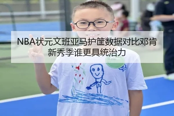 NBA状元文班亚马护筐数据对比邓肯新秀季谁更具统治力