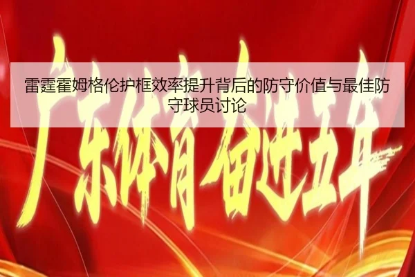 雷霆霍姆格伦护框效率提升背后的防守价值与最佳防守球员讨论