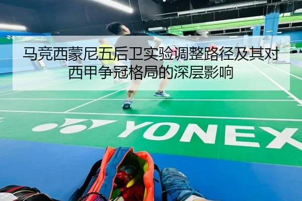 马竞西蒙尼五后卫实验调整路径及其对西甲争冠格局的深层影响