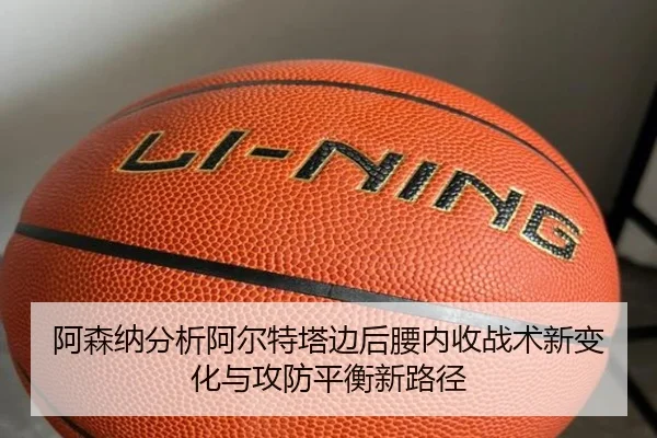 阿森纳分析阿尔特塔边后腰内收战术新变化与攻防平衡新路径