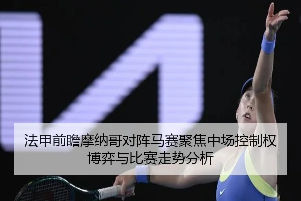 法甲前瞻摩纳哥对阵马赛聚焦中场控制权博弈与比赛走势分析