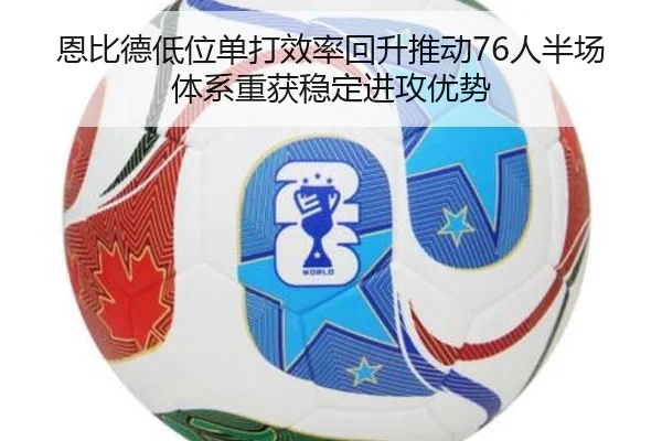 恩比德低位单打效率回升推动76人半场体系重获稳定进攻优势